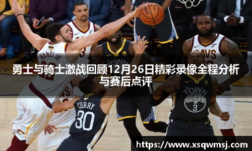 勇士与骑士激战回顾12月26日精彩录像全程分析与赛后点评
